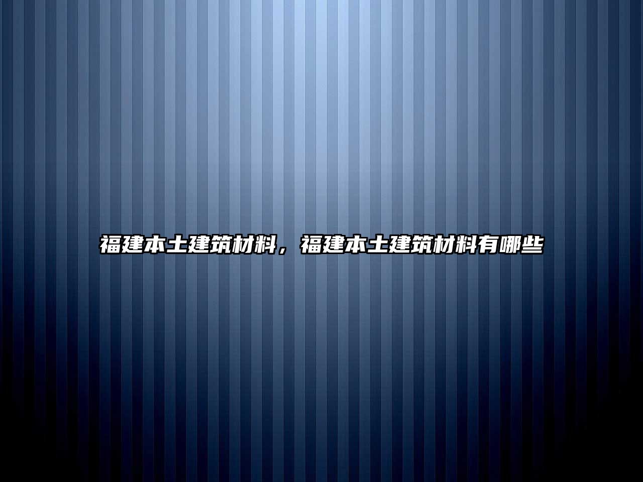 福建本土建筑材料，福建本土建筑材料有哪些