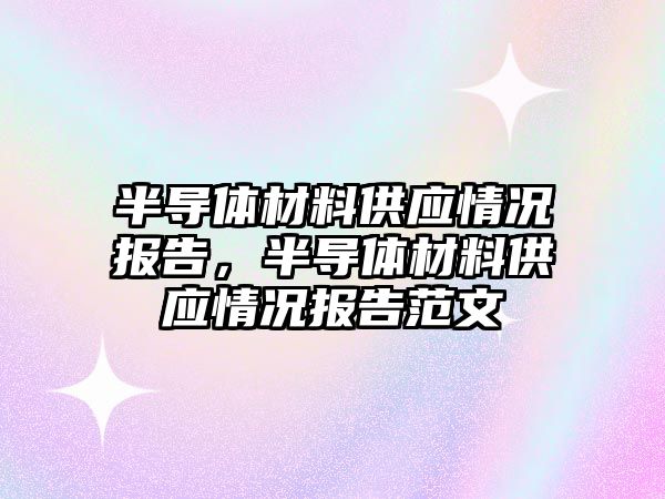 半導(dǎo)體材料供應(yīng)情況報(bào)告，半導(dǎo)體材料供應(yīng)情況報(bào)告范文