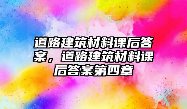 道路建筑材料課后答案，道路建筑材料課后答案第四章