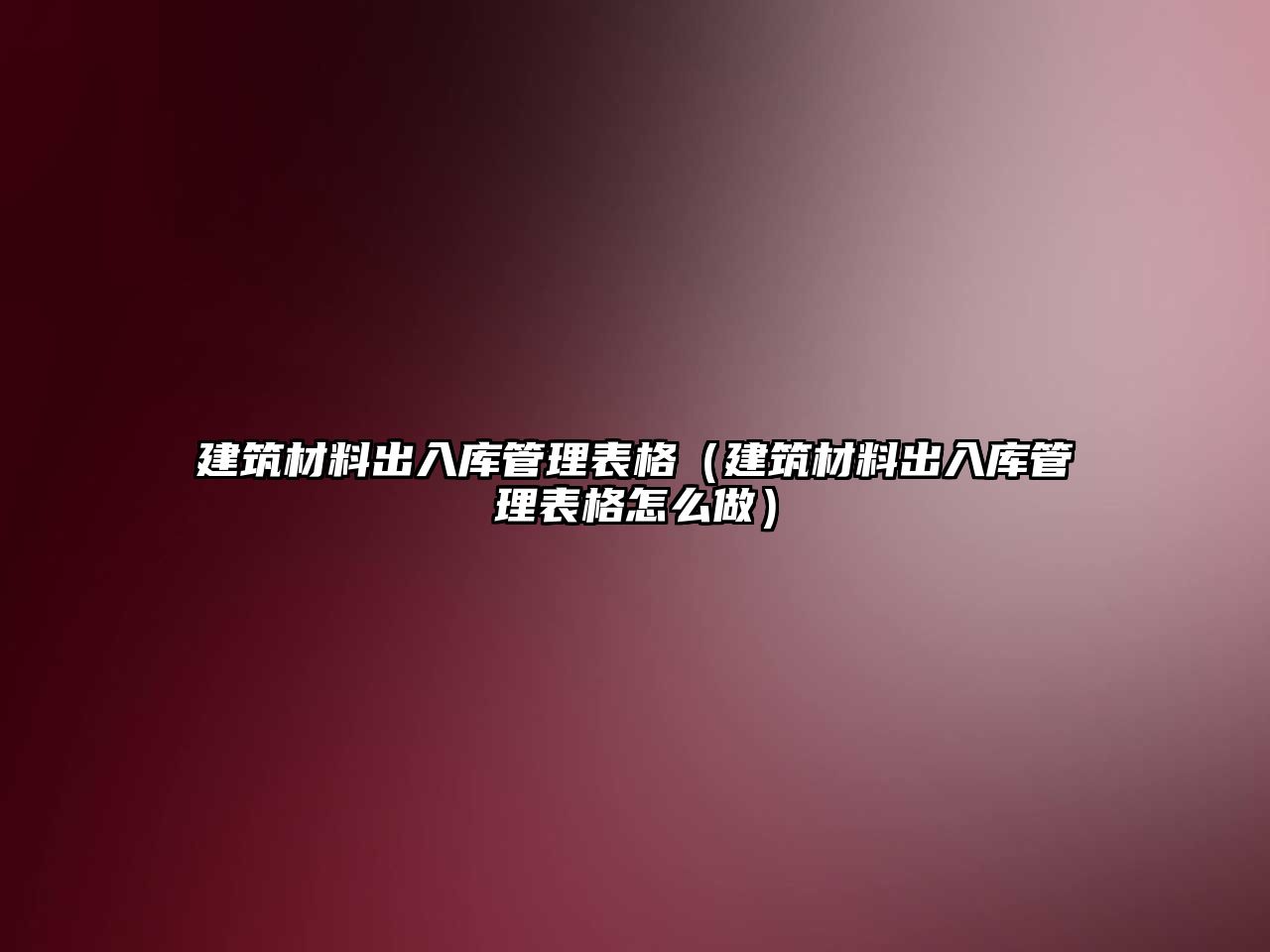 建筑材料出入庫管理表格（建筑材料出入庫管理表格怎么做）