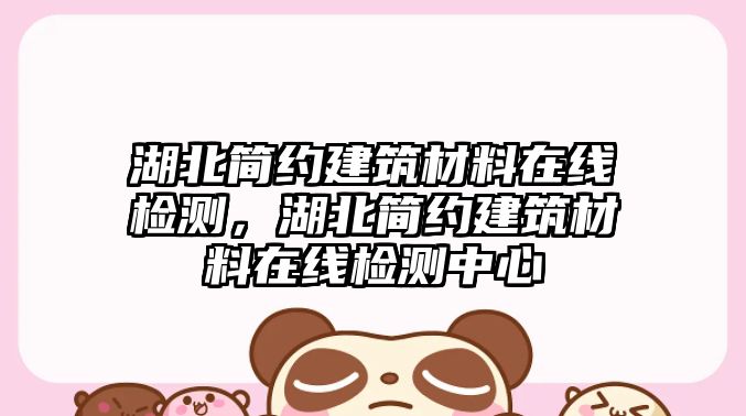 湖北簡(jiǎn)約建筑材料在線檢測(cè)，湖北簡(jiǎn)約建筑材料在線檢測(cè)中心