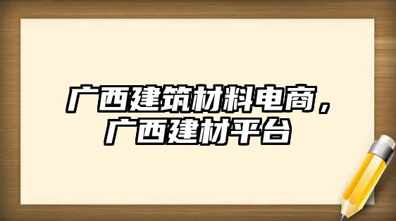 廣西建筑材料電商，廣西建材平臺(tái)