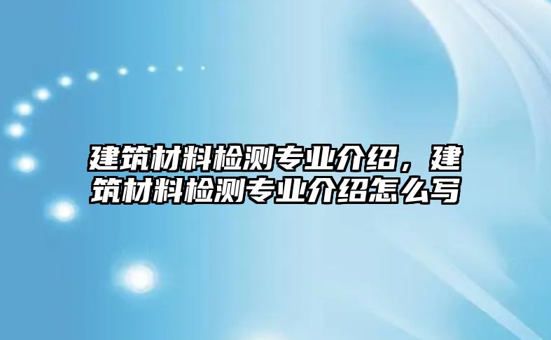建筑材料檢測專業(yè)介紹，建筑材料檢測專業(yè)介紹怎么寫