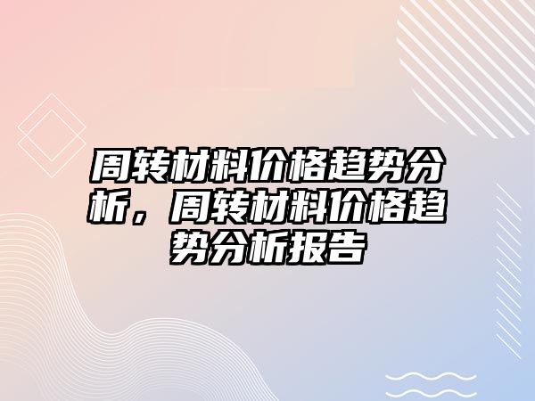 周轉(zhuǎn)材料價(jià)格趨勢分析，周轉(zhuǎn)材料價(jià)格趨勢分析報(bào)告