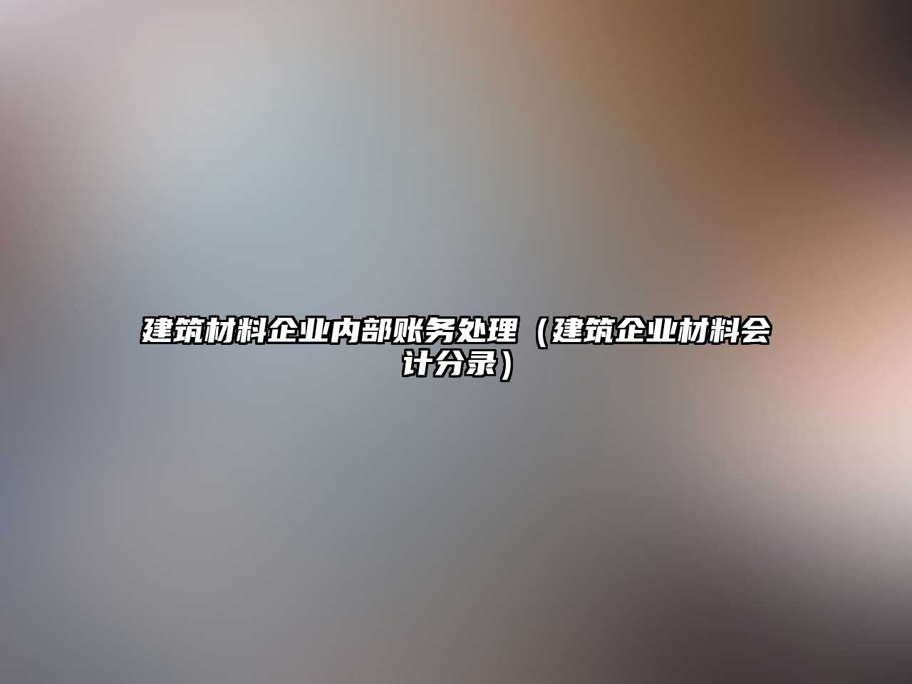 建筑材料企業(yè)內(nèi)部賬務(wù)處理（建筑企業(yè)材料會(huì)計(jì)分錄）