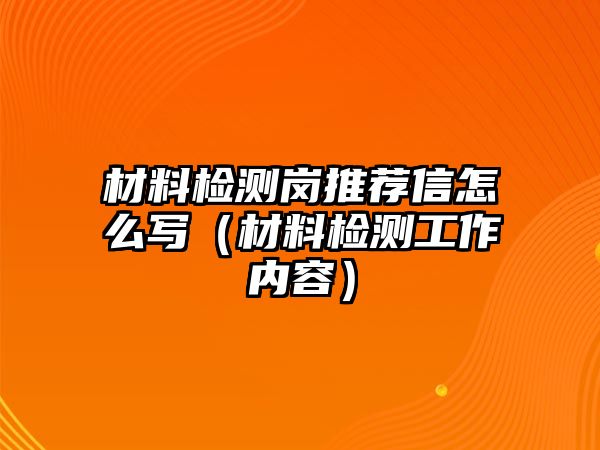 材料檢測崗推薦信怎么寫（材料檢測工作內容）