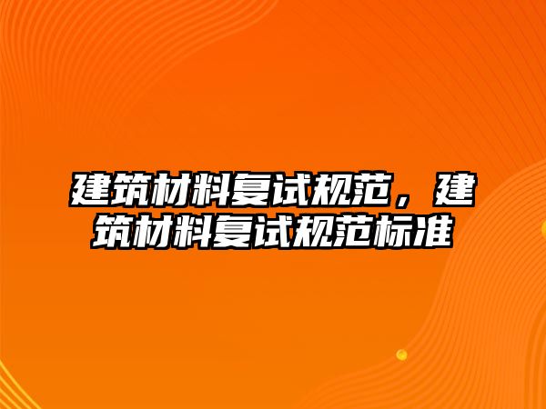 建筑材料復(fù)試規(guī)范，建筑材料復(fù)試規(guī)范標(biāo)準(zhǔn)