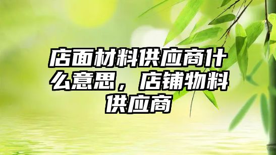 店面材料供應商什么意思，店鋪物料供應商
