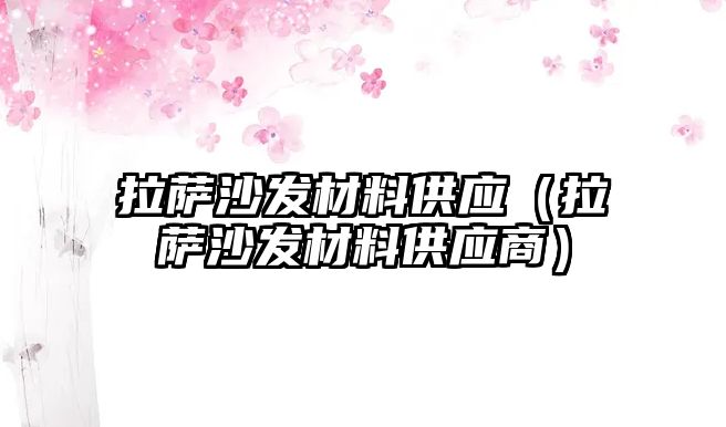 拉薩沙發(fā)材料供應(yīng)（拉薩沙發(fā)材料供應(yīng)商）