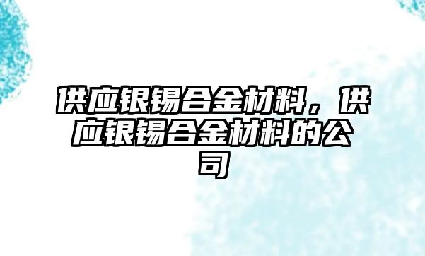 供應(yīng)銀錫合金材料，供應(yīng)銀錫合金材料的公司