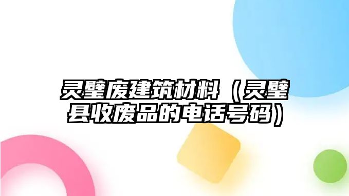 靈璧廢建筑材料（靈璧縣收廢品的電話(huà)號(hào)碼）