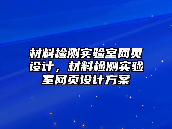 材料檢測實驗室網(wǎng)頁設(shè)計，材料檢測實驗室網(wǎng)頁設(shè)計方案