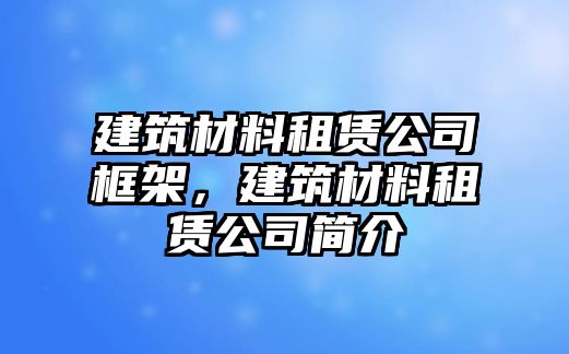 建筑材料租賃公司框架，建筑材料租賃公司簡(jiǎn)介