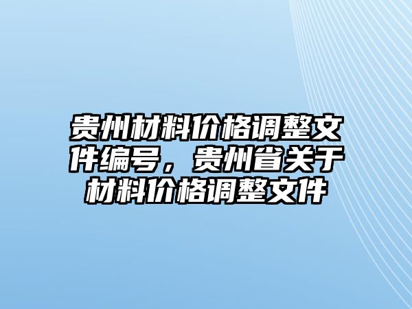 貴州材料價(jià)格調(diào)整文件編號(hào)，貴州省關(guān)于材料價(jià)格調(diào)整文件