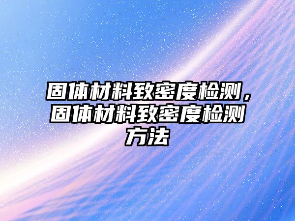 固體材料致密度檢測，固體材料致密度檢測方法