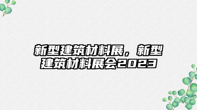 新型建筑材料展，新型建筑材料展會(huì)2023