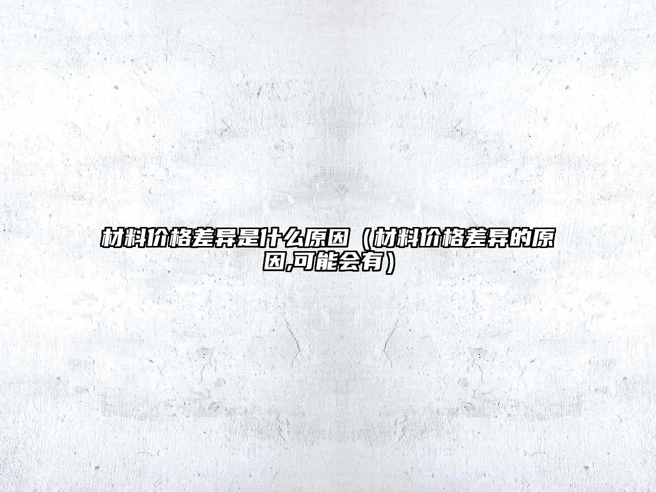 材料價格差異是什么原因（材料價格差異的原因,可能會有）