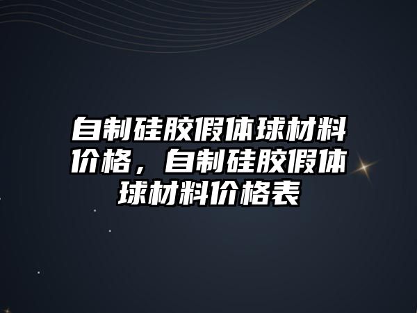 自制硅膠假體球材料價(jià)格，自制硅膠假體球材料價(jià)格表