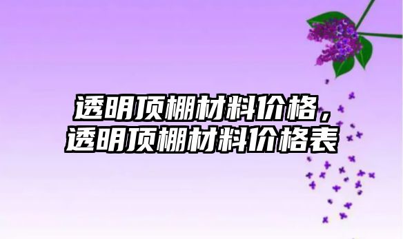 透明頂棚材料價(jià)格，透明頂棚材料價(jià)格表