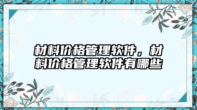 材料價(jià)格管理軟件，材料價(jià)格管理軟件有哪些