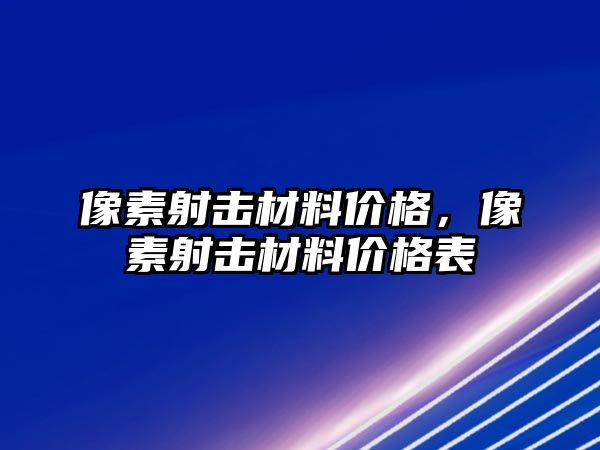 像素射擊材料價格，像素射擊材料價格表