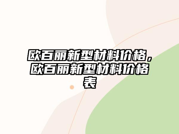 歐百麗新型材料價格，歐百麗新型材料價格表