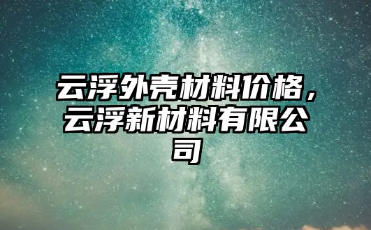 云浮外殼材料價格，云浮新材料有限公司