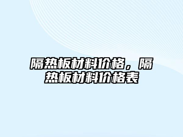 隔熱板材料價(jià)格，隔熱板材料價(jià)格表