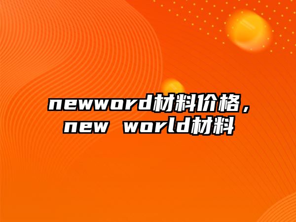 newword材料價(jià)格，new world材料