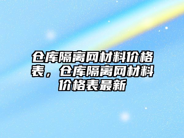 倉庫隔離網(wǎng)材料價格表，倉庫隔離網(wǎng)材料價格表最新