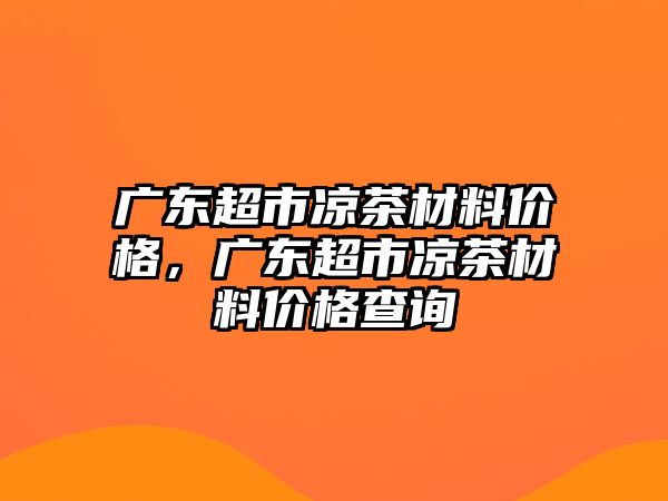 廣東超市涼茶材料價(jià)格，廣東超市涼茶材料價(jià)格查詢